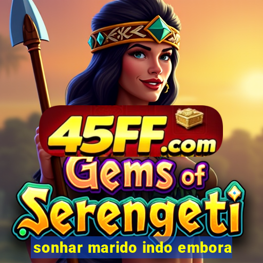 sonhar marido indo embora